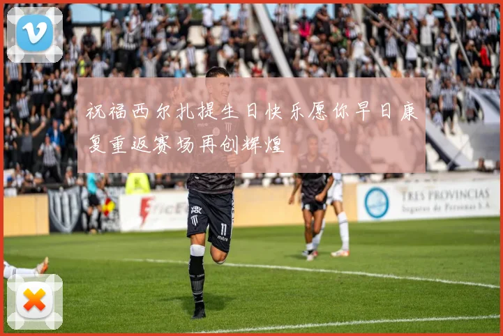 祝福西尔扎提生日快乐愿你早日康复重返赛场再创辉煌