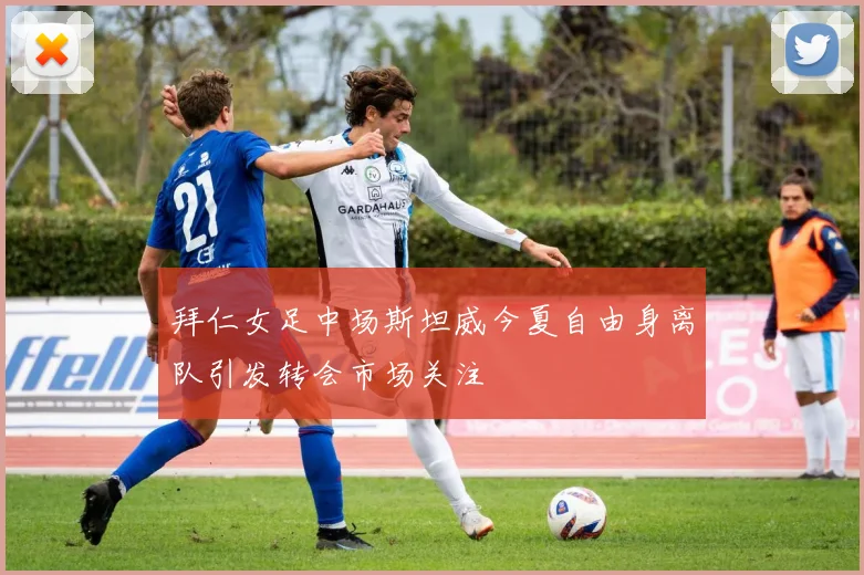 拜仁女足中场斯坦威今夏自由身离队引发转会市场关注