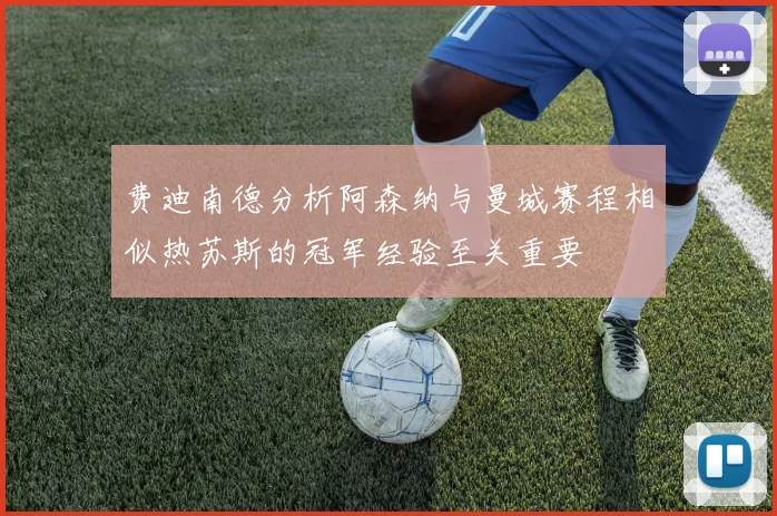 费迪南德分析阿森纳与曼城赛程相似热苏斯的冠军经验至关重要