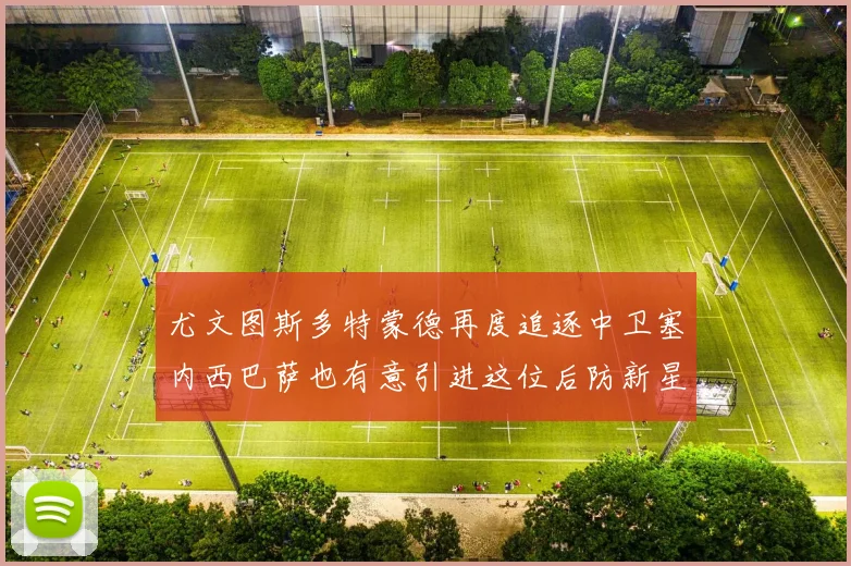 尤文图斯多特蒙德再度追逐中卫塞内西巴萨也有意引进这位后防新星