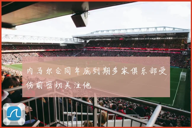 内马尔合同年底到期多家俱乐部受伤前密切关注他
