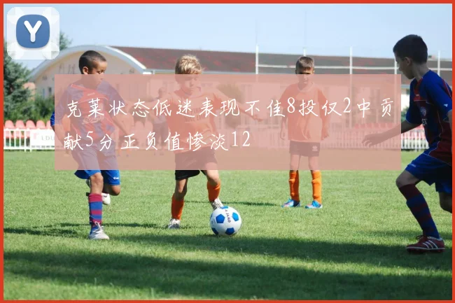 克莱状态低迷表现不佳8投仅2中贡献5分正负值惨淡12