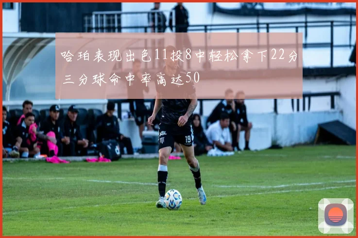 哈珀表现出色11投8中轻松拿下22分三分球命中率高达50