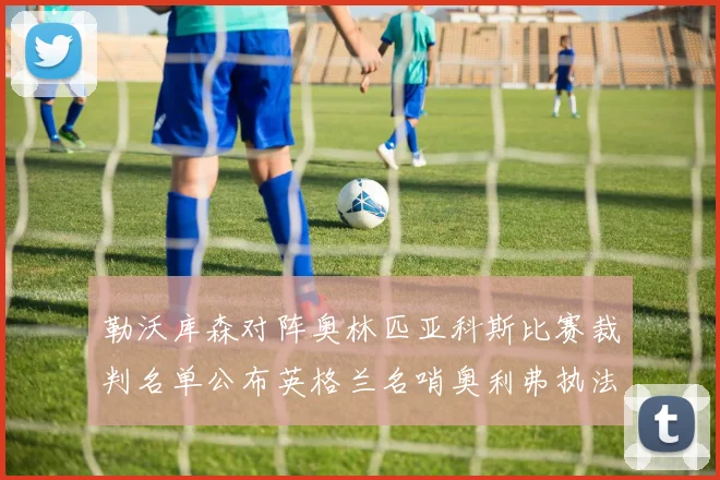 勒沃库森对阵奥林匹亚科斯比赛裁判名单公布英格兰名哨奥利弗执法引关注