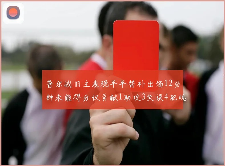 普尔战旧主表现平平替补出场12分钟未能得分仅贡献1助攻3失误4犯规
